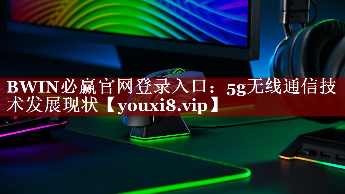 BWIN必赢官网登录入口：5g无线通信技术发展现状