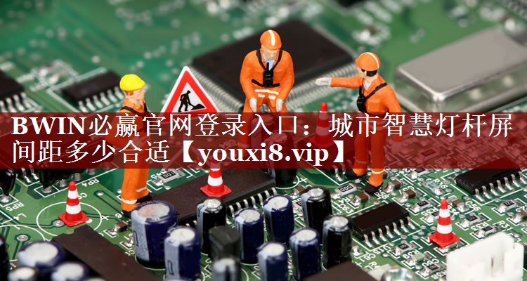 BWIN必赢官网登录入口：城市智慧灯杆屏间距多少合适