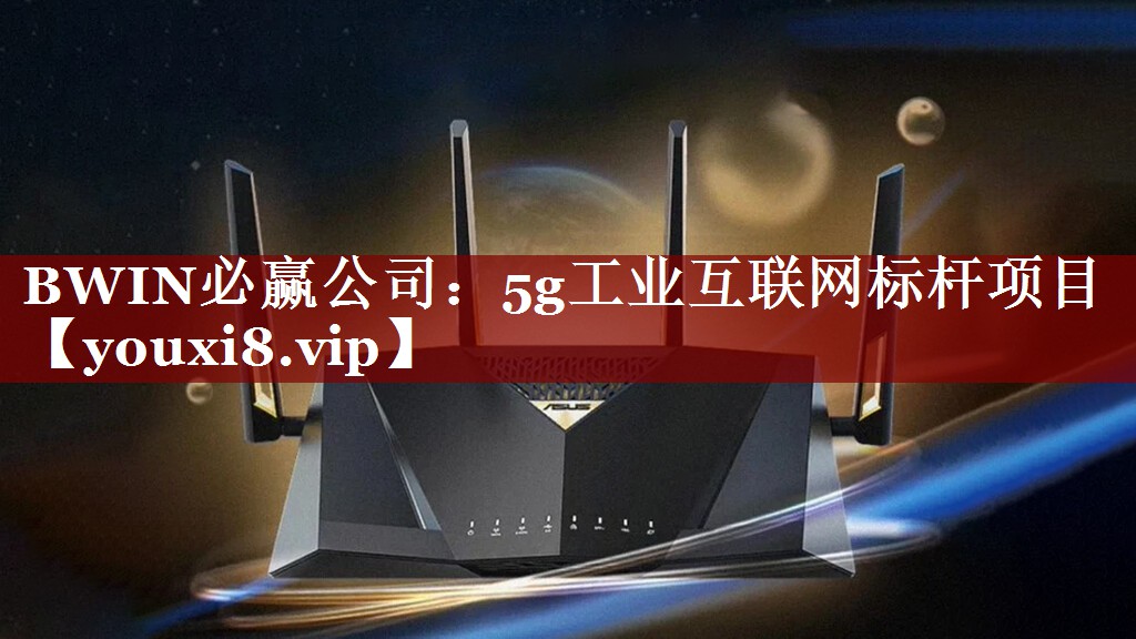 BWIN必赢公司：5g工业互联网标杆项目