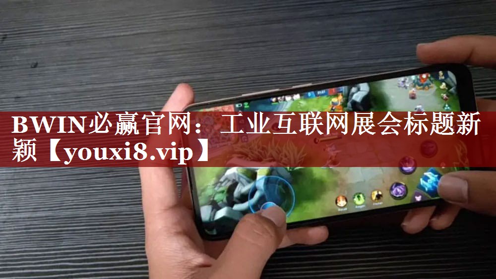 BWIN必赢官网:工业互联网展会标题新颖 BWIN必赢官网:工业互联网展会标题新颖