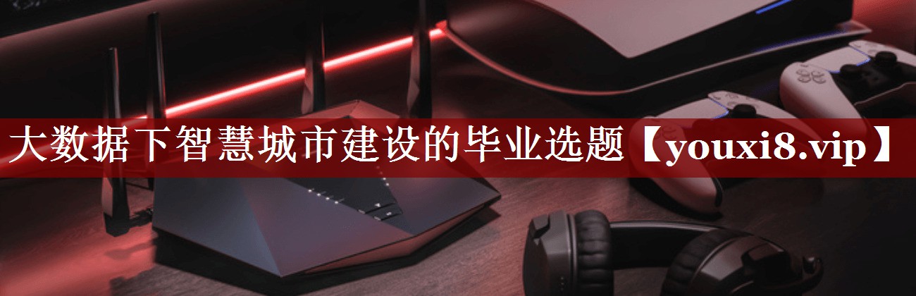大数据下智慧城市建设的毕业选题 大数据下智慧城市建设的毕业选题