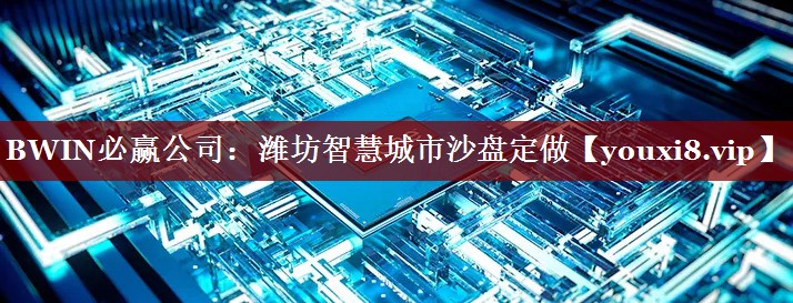 BWIN必赢公司:潍坊智慧城市沙盘定做 BWIN必赢公司:潍坊智慧城市沙盘定做
