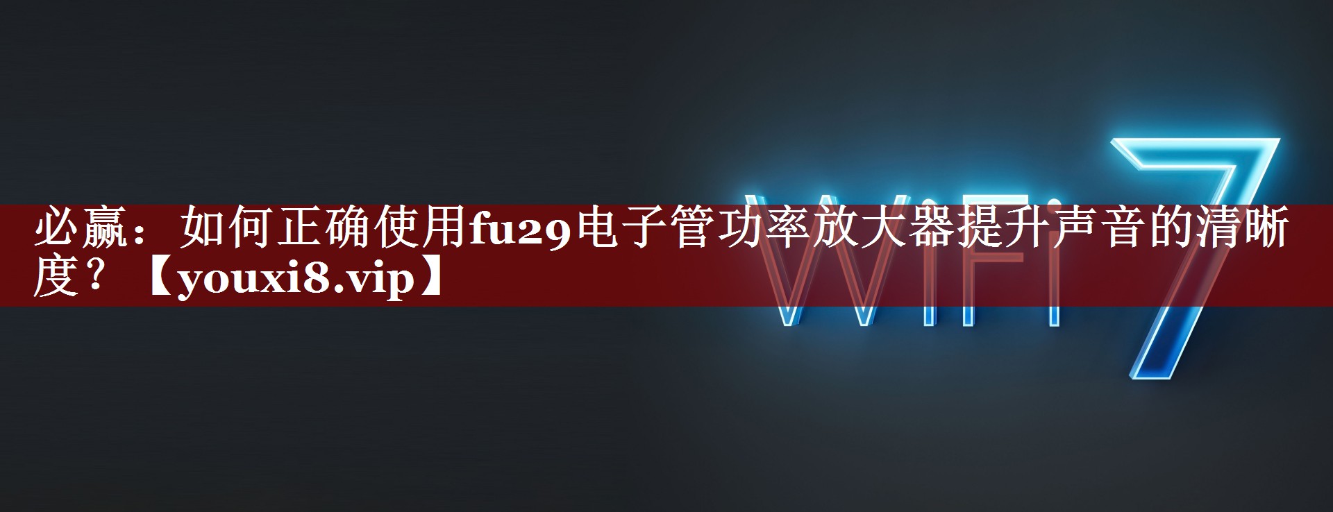 必赢：如何正确使用fu29电子管功率放大器提升声音的清晰度？