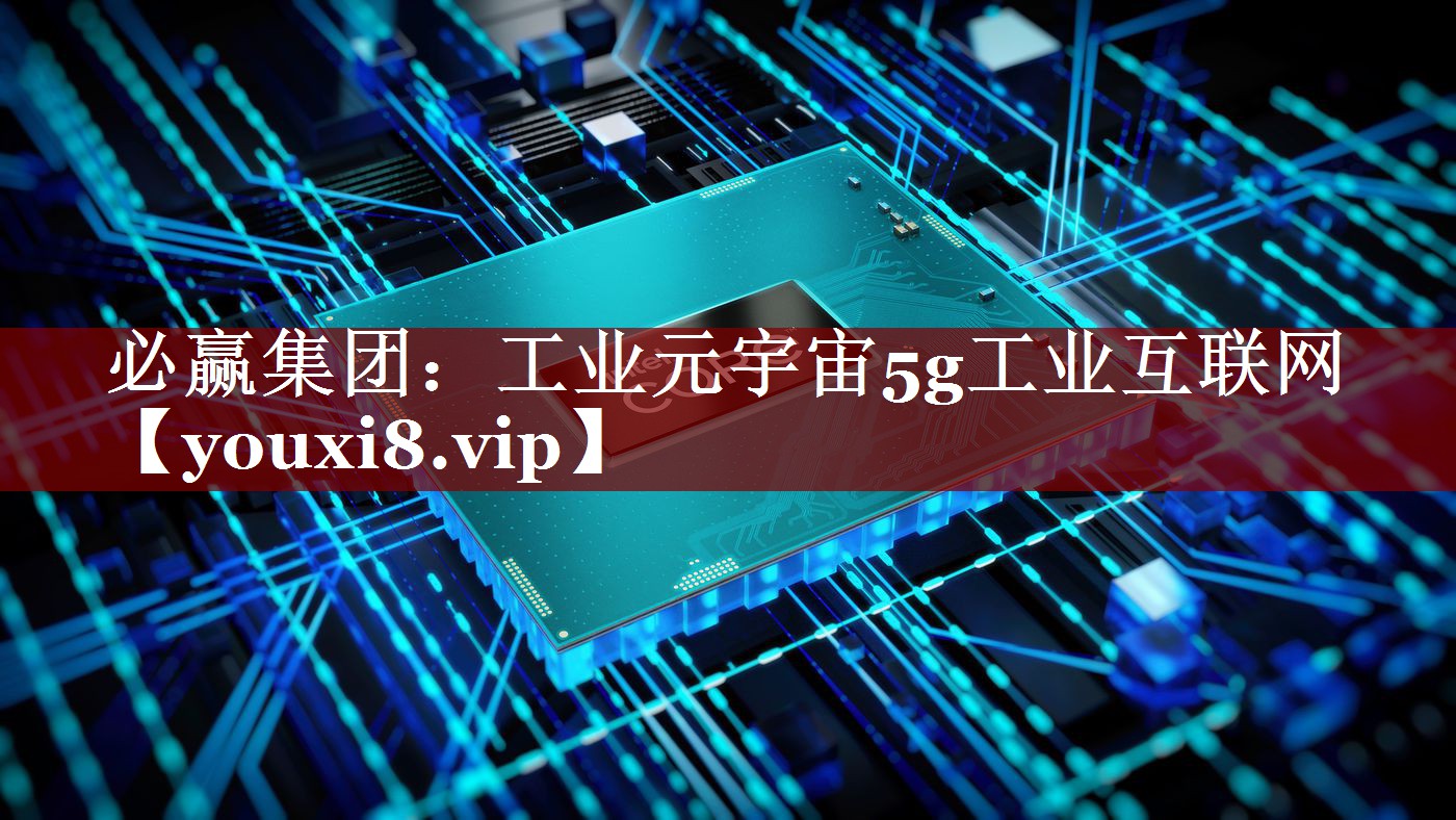 必赢集团：工业元宇宙5g工业互联网