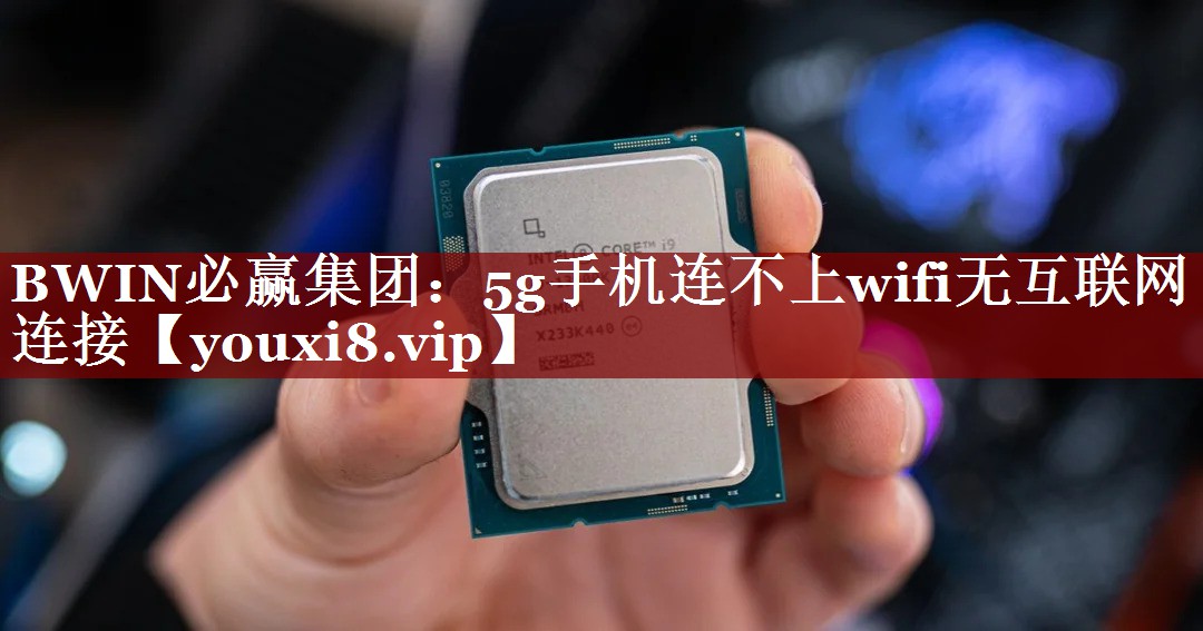 BWIN必赢集团：5g手机连不上wifi无互联网连接