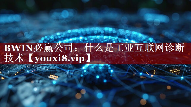 BWIN必赢公司：什么是工业互联网诊断技术