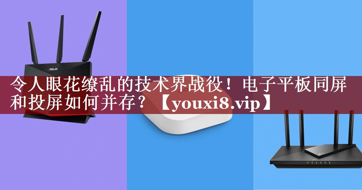 令人眼花缭乱的技术界战役！电子平板同屏和投屏如何并存？