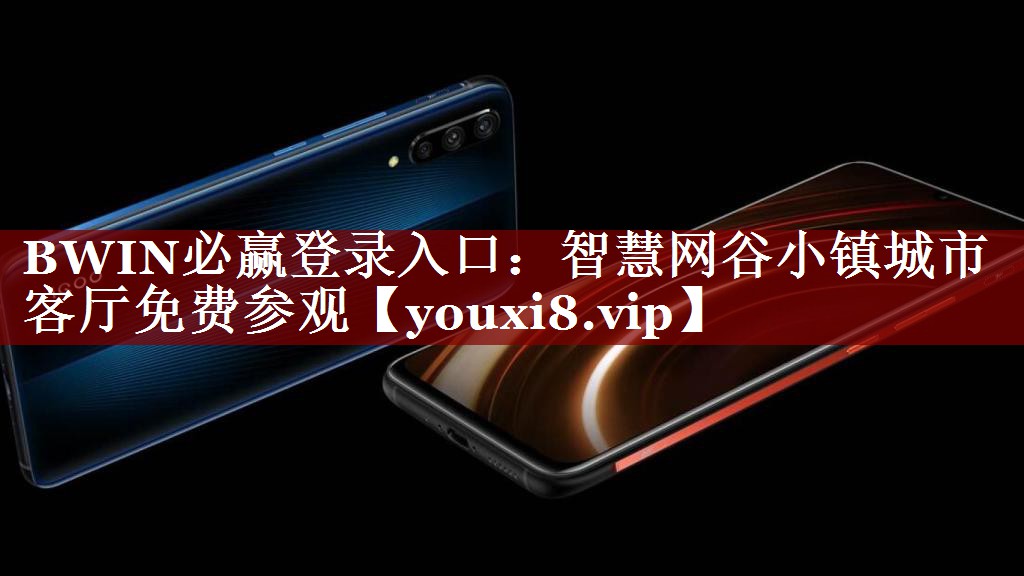 BWIN必赢登录入口:智慧网谷小镇城市客厅免费参观 BWIN必赢登录入口:智慧网谷小镇城市客厅免费参观