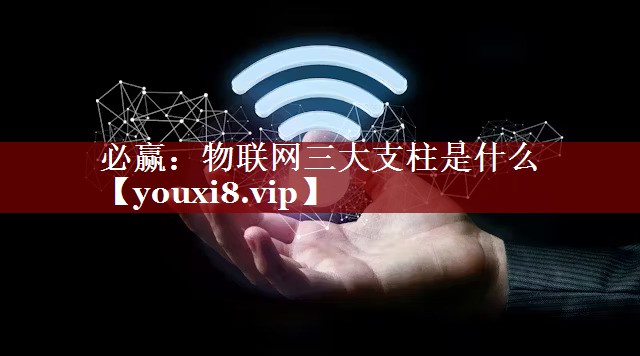 必赢:物联网三大支柱是什么 必赢:物联网三大支柱是什么