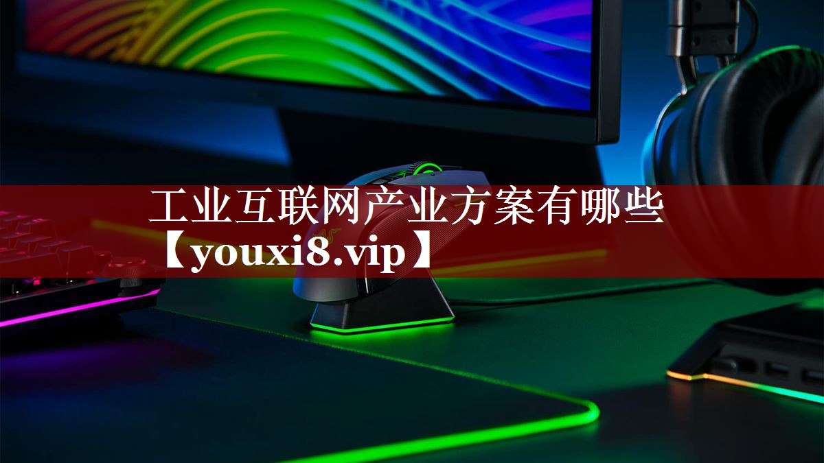 工业互联网产业方案有哪些 工业互联网产业方案有哪些