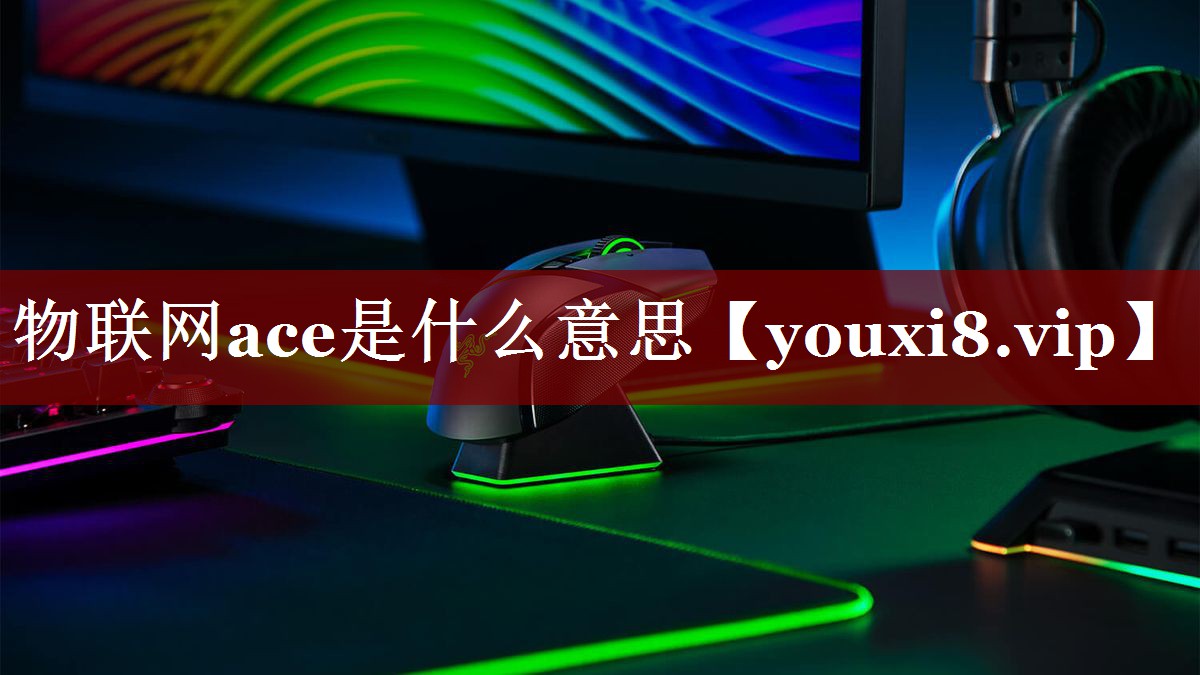 物联网ace是什么意思 物联网ace是什么意思