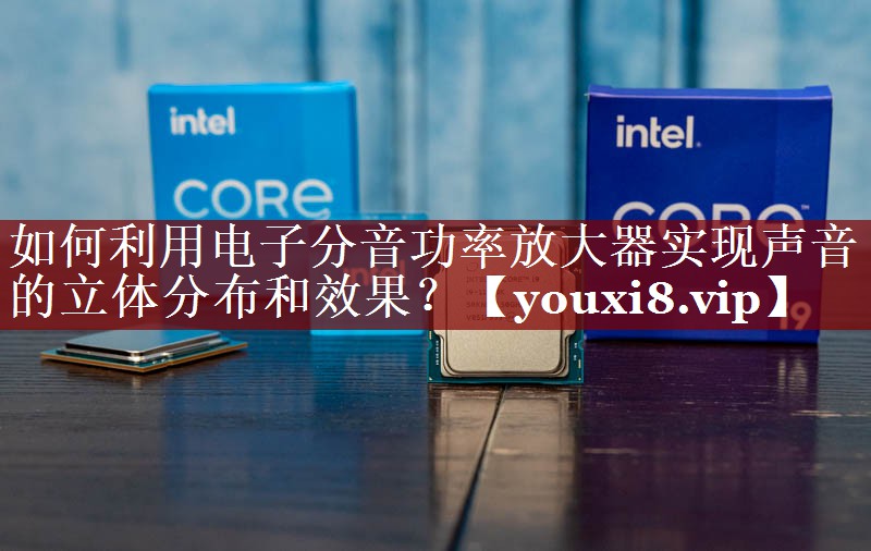 如何利用电子分音功率放大器实现声音的立体分布和效果? 如何利用电子分音功率放大器实现声音的立体分布和效果?