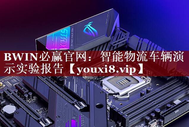 BWIN必赢官网:智能物流车辆演示实验报告 BWIN必赢官网:智能物流车辆演示实验报告