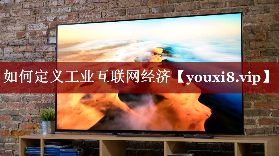 如何定义工业互联网经济 如何定义工业互联网经济