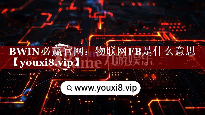BWIN必赢官网:物联网FB是什么意思 BWIN必赢官网:物联网FB是什么意思