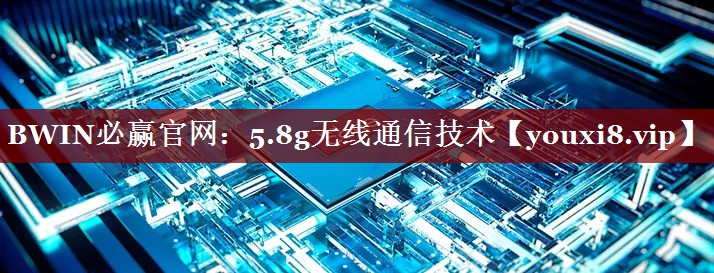 BWIN必赢官网:5.8g无线通信技术 BWIN必赢官网:5.8g无线通信技术