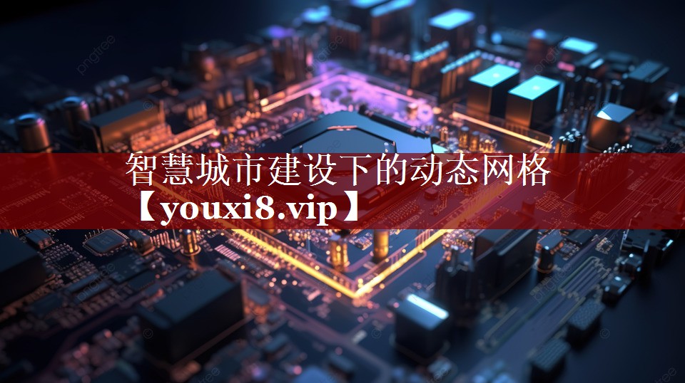 智慧城市建设下的动态网格 智慧城市建设下的动态网格