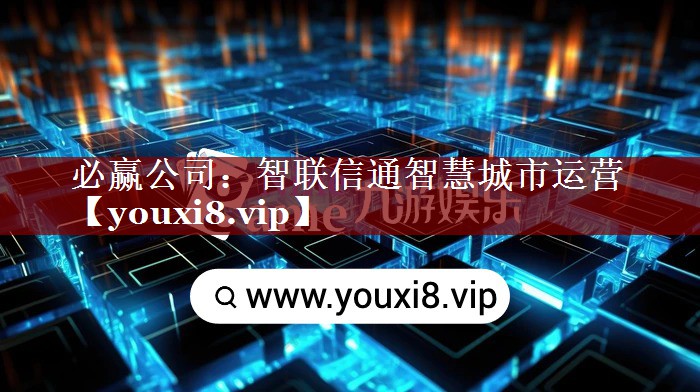 必赢公司:智联信通智慧城市运营 必赢公司:智联信通智慧城市运营
