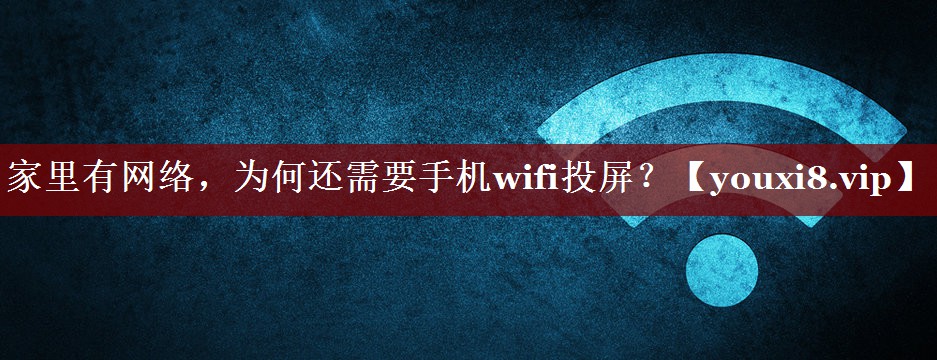 家里有网络,为何还需要手机wifi投屏? 家里有网络,为何还需要手机wifi投屏?