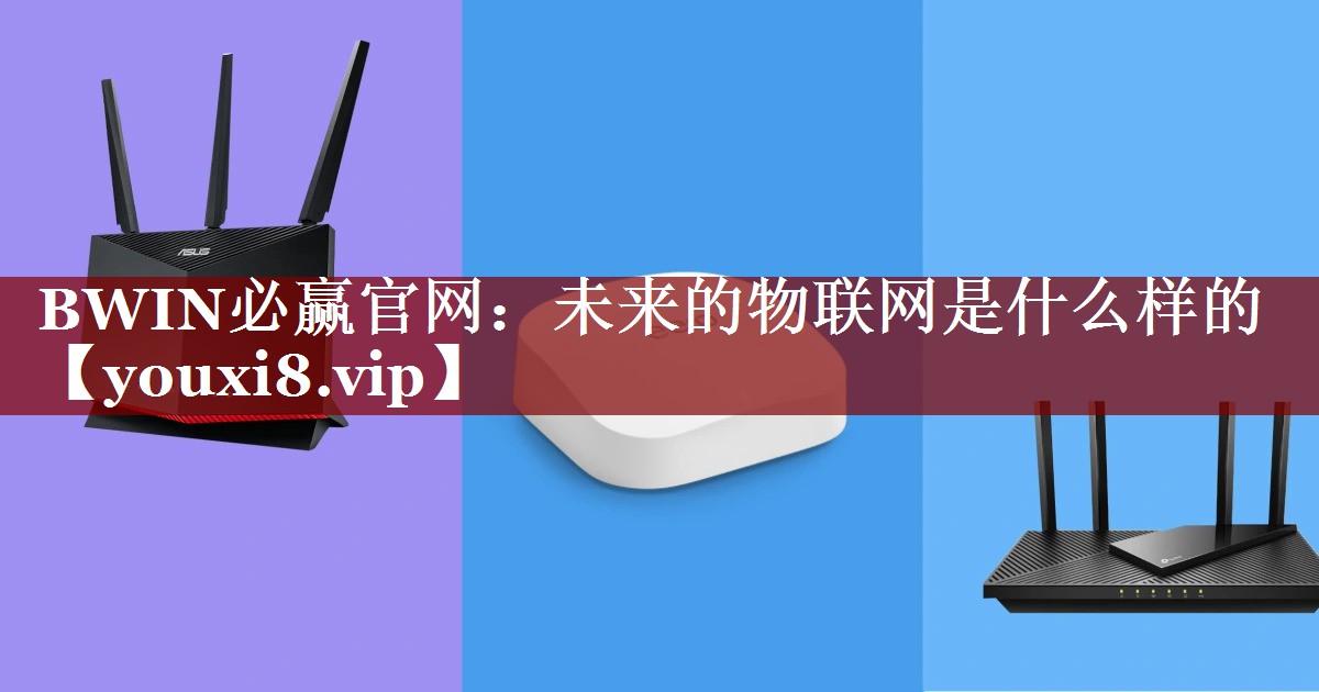 BWIN必赢官网:未来的物联网是什么样的 BWIN必赢官网:未来的物联网是什么样的