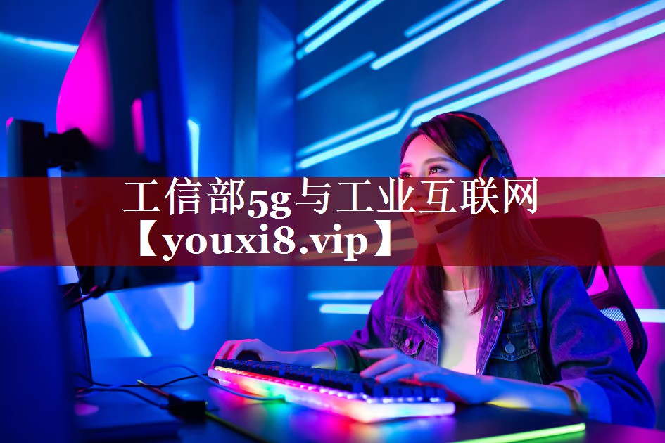 工信部5g与工业互联网 工信部5g与工业互联网