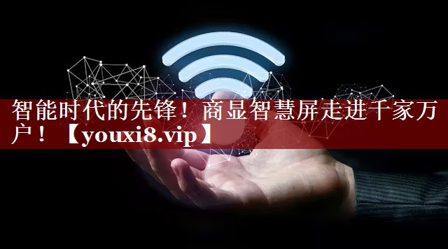 智能时代的先锋!商显智慧屏走进千家万户! 智能时代的先锋!商显智慧屏走进千家万户!