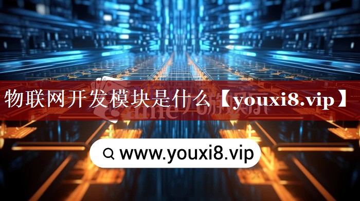 物联网开发模块是什么 物联网开发模块是什么
