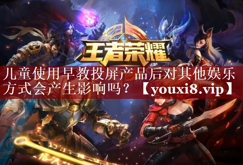 儿童使用早教投屏产品后对其他娱乐方式会产生影响吗? 儿童使用早教投屏产品后对其他娱乐方式会产生影响吗?