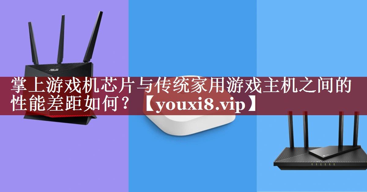 掌上游戏机芯片与传统家用游戏主机之间的性能差距如何？