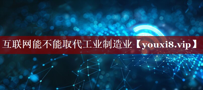 互联网能不能取代工业制造业