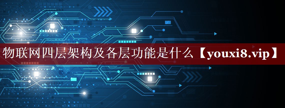 物联网四层架构及各层功能是什么