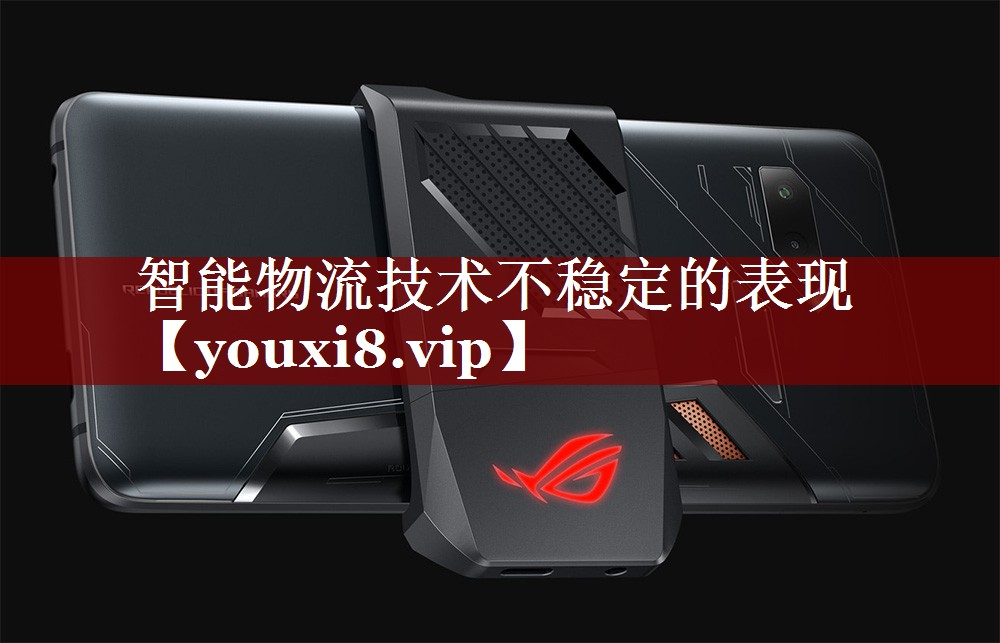 智能物流技术不稳定的表现 智能物流技术不稳定的表现