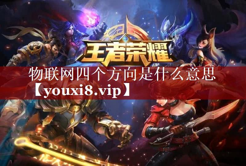 物联网四个方向是什么意思 物联网四个方向是什么意思