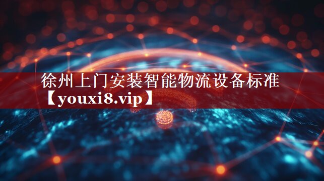 徐州上门安装智能物流设备标准 徐州上门安装智能物流设备标准