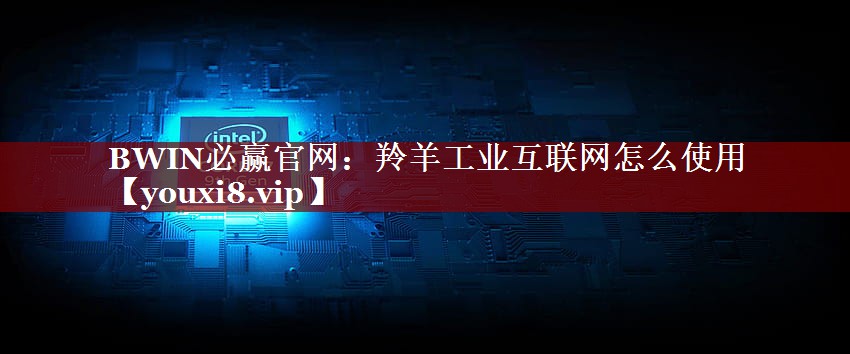 羚羊工业互联网怎么使用 羚羊工业互联网怎么使用