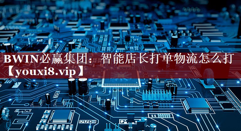 智能店长打单物流怎么打 智能店长打单物流怎么打